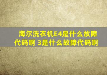 海尔洗衣机E4是什么故障代码啊 3是什么故障代码啊